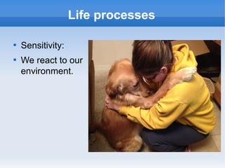 
Sensitivity:

We react to our
environment.
Life processes
 