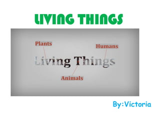 LIVING THINGS

By:Victoria

 