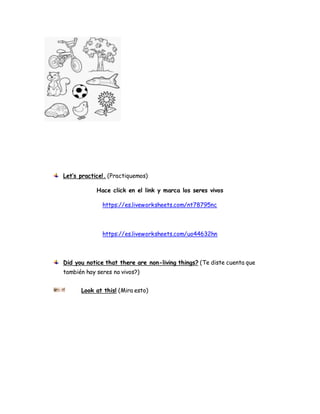 Let’s practice!. (Practiquemos)
Hace click en el link y marca los seres vivos
https://es.liveworksheets.com/nt78795nc
http...