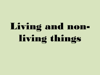 Living and non-
living things
 