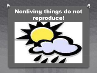Nonliving things do not
reproduce!
 