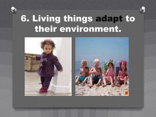 6. Living things adapt to
their environment.
 
