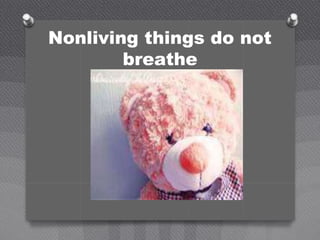 Nonliving things do not
breathe
 