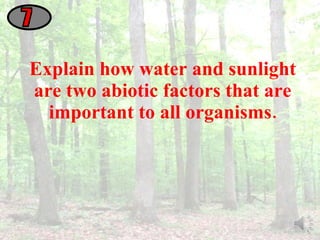 Explain how water and sunlight are two abiotic factors that are important to all organisms. 7 