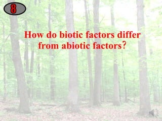 How do biotic factors differ from abiotic factors? 8 