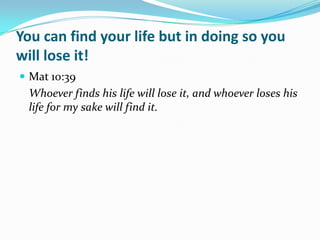 You can find your life but in doing so you
will lose it!
 Mat 10:39
 Whoever finds his life will lose it, and whoever loses his
 life for my sake will find it.
 