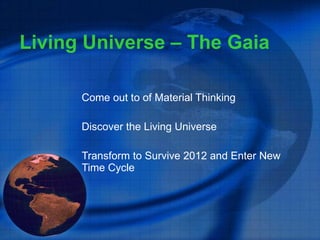 Living Universe – The Gaia Come out to of Material Thinking Discover the Living Universe Transform to Survive 2012 and Enter New Time Cycle 