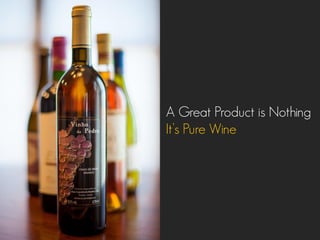A Great Product is Nothing
It’s Pure Wine
 