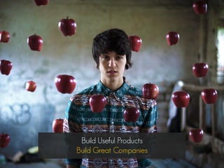 Build Useful Products
Build Great Companies
 