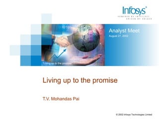 Analyst Meet
August 27, 2002
“Living up to the promise”
© 2002 Infosys Technologies Limited
Living up to the promise
T.V. Mohandas Pai
 