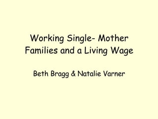 Working Single- Mother Families and a Living Wage Beth Bragg & Natalie Varner 