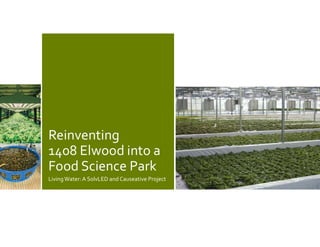 Reinventing
1408 Elwood into a
Food Science Park
LivingWater:A SolvLED and Causeative Project
 