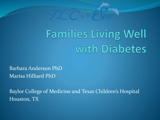 Barbara Anderson PhD
Marisa Hilliard PhD
Baylor College of Medicine and Texas Children’s Hospital
Houston, TX
 