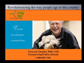 Tessa ten Tusscher, PhD- CEO Tessa@LivingWellALAH.com  1-800-805-7104   Revolutionizing the way people age in this country 