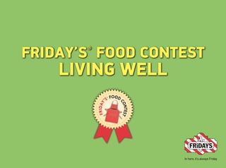 FRIDAY’S®
FOOD CONTEST
LIVING WELL
 
