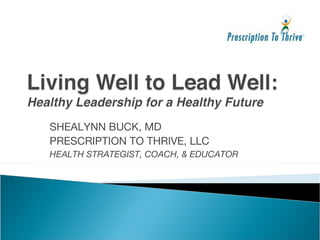 SHEALYNN BUCK, MD PRESCRIPTION TO THRIVE, LLC HEALTH STRATEGIST, COACH, & EDUCATOR 