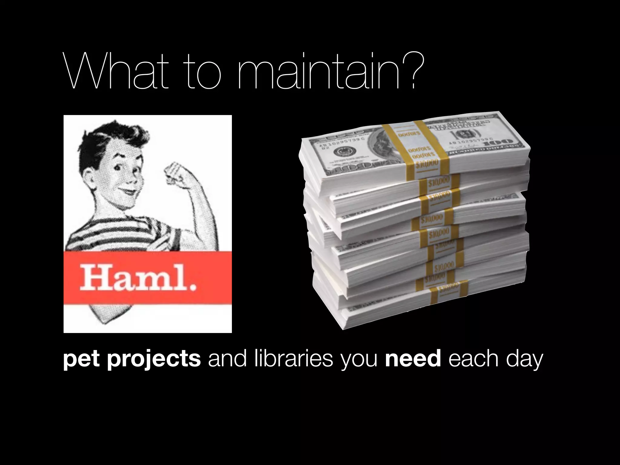 What to maintain?




pet projects and libraries you need each day
 
