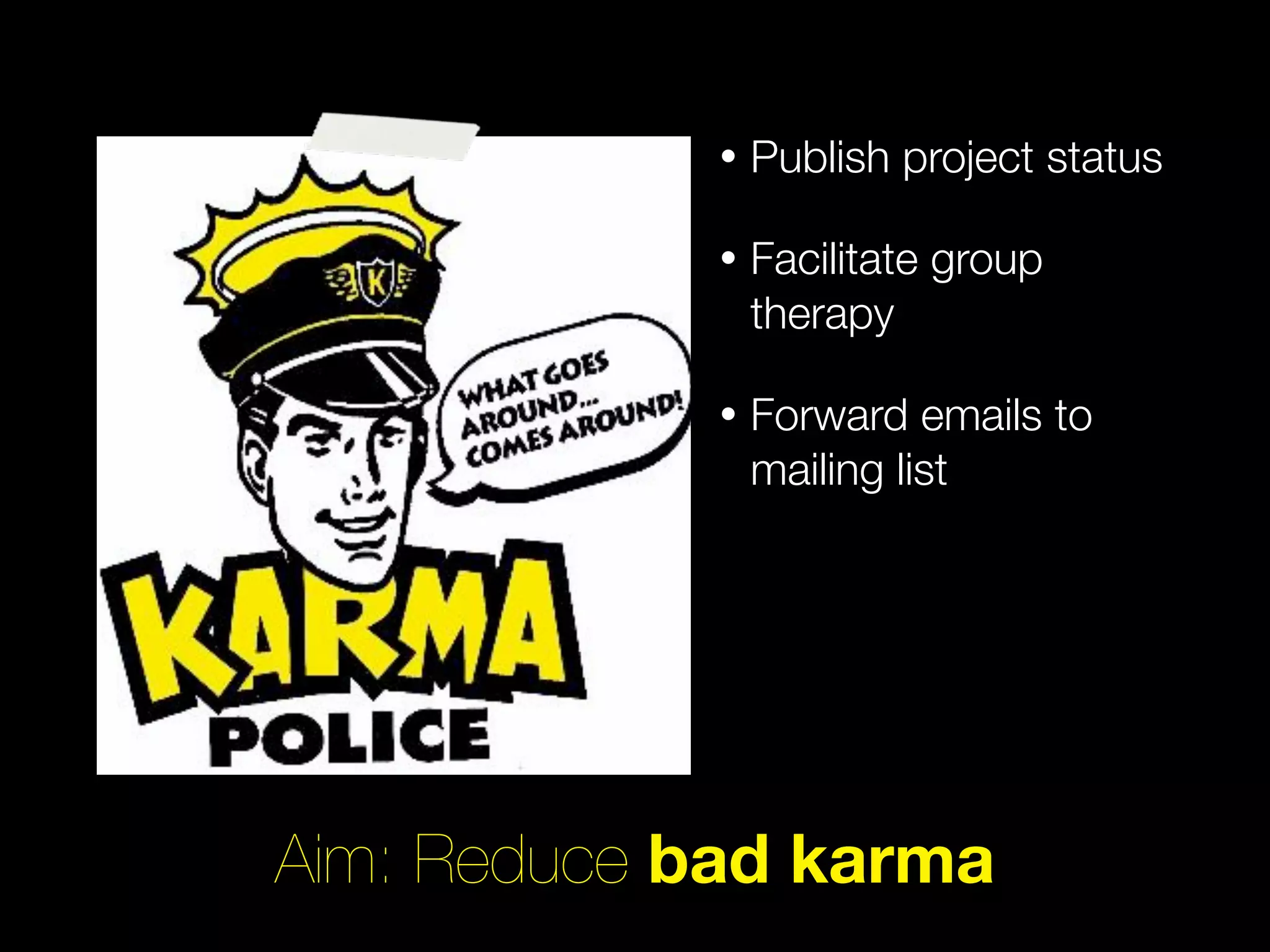 •   Publish project status

            •   Facilitate group
                therapy

            •   Forward emails to
                mailing list




Aim: Reduce bad karma
 
