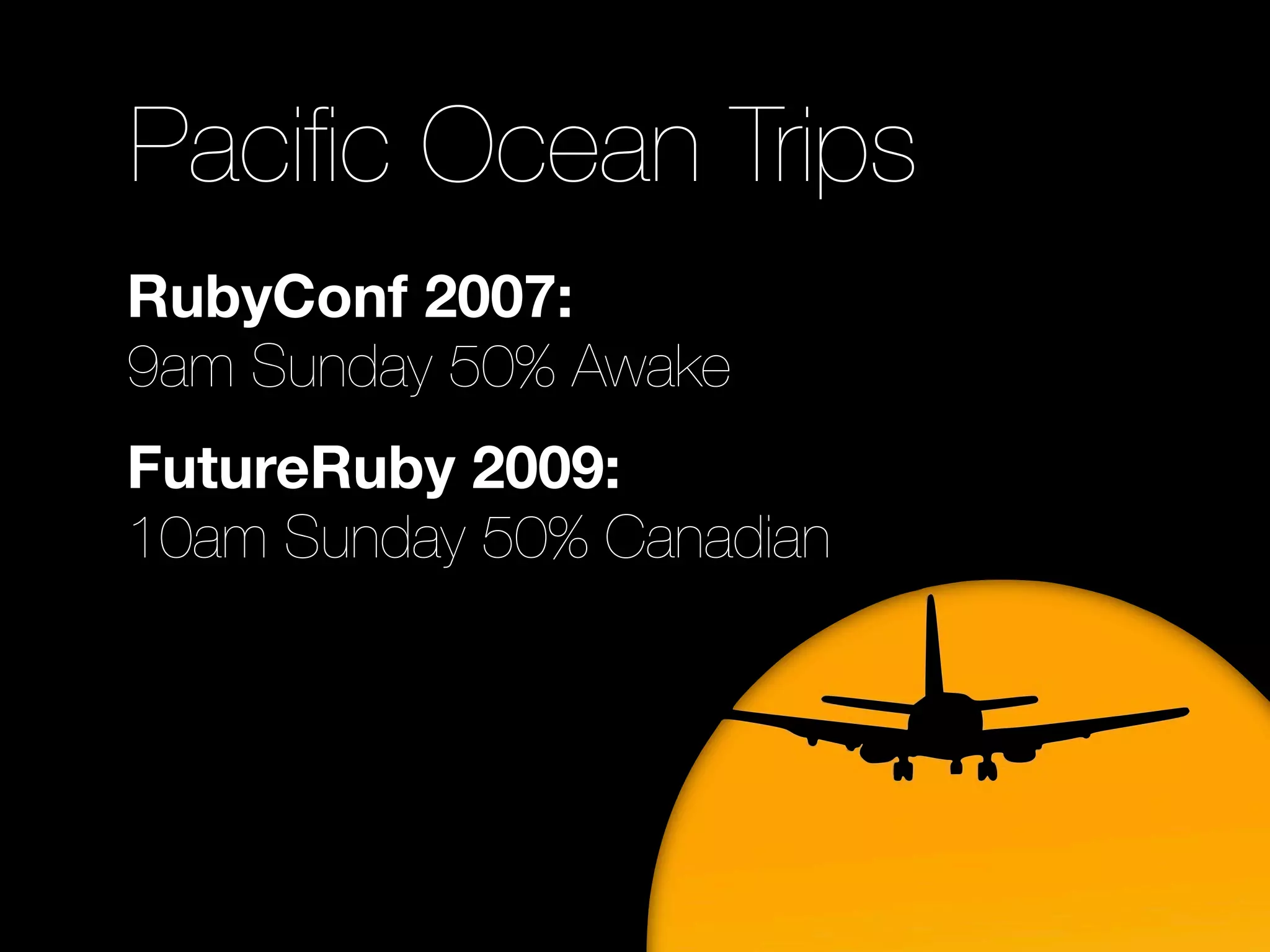 Paciﬁc Ocean Trips
RubyConf 2007:
9am Sunday 50% Awake
FutureRuby 2009:
10am Sunday 50% Canadian
 