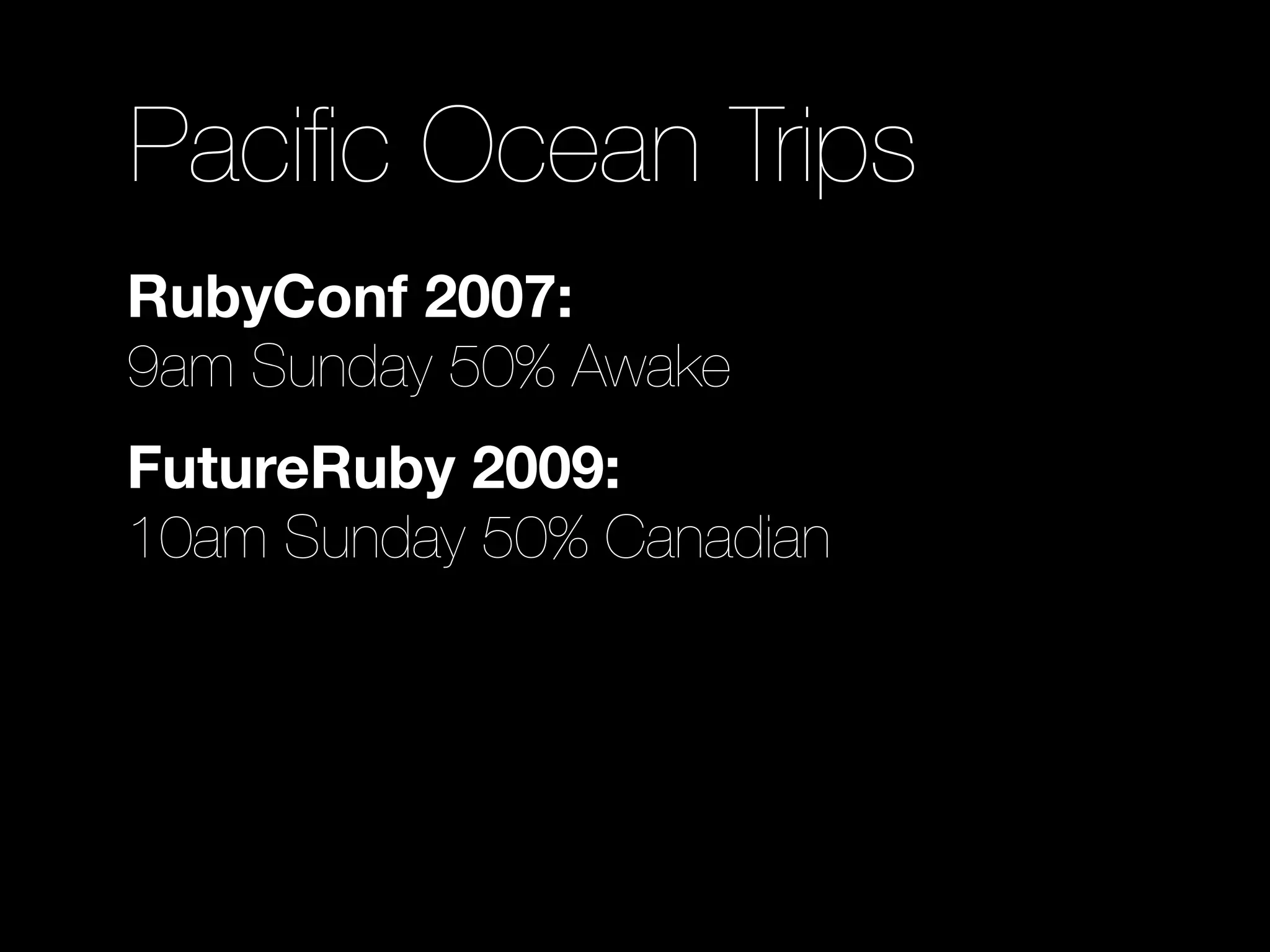 Paciﬁc Ocean Trips
RubyConf 2007:
9am Sunday 50% Awake
FutureRuby 2009:
10am Sunday 50% Canadian
 