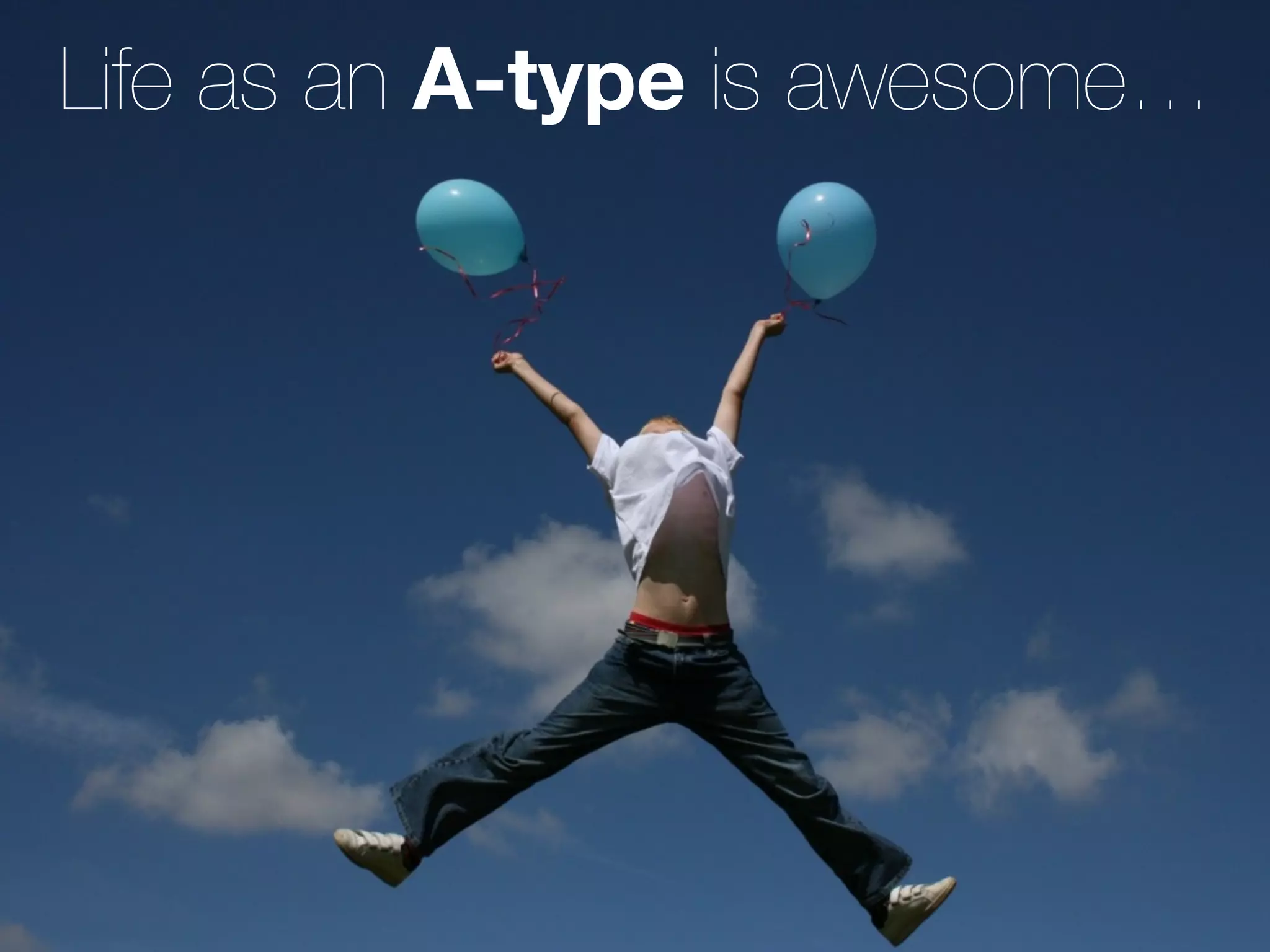 Life as an A-type is awesome…
 