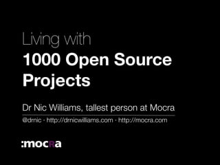 Living with
1000 Open Source
Projects
Dr Nic Williams, tallest person at Mocra
@drnic · http://drnicwilliams.com · http://mocra.com
 