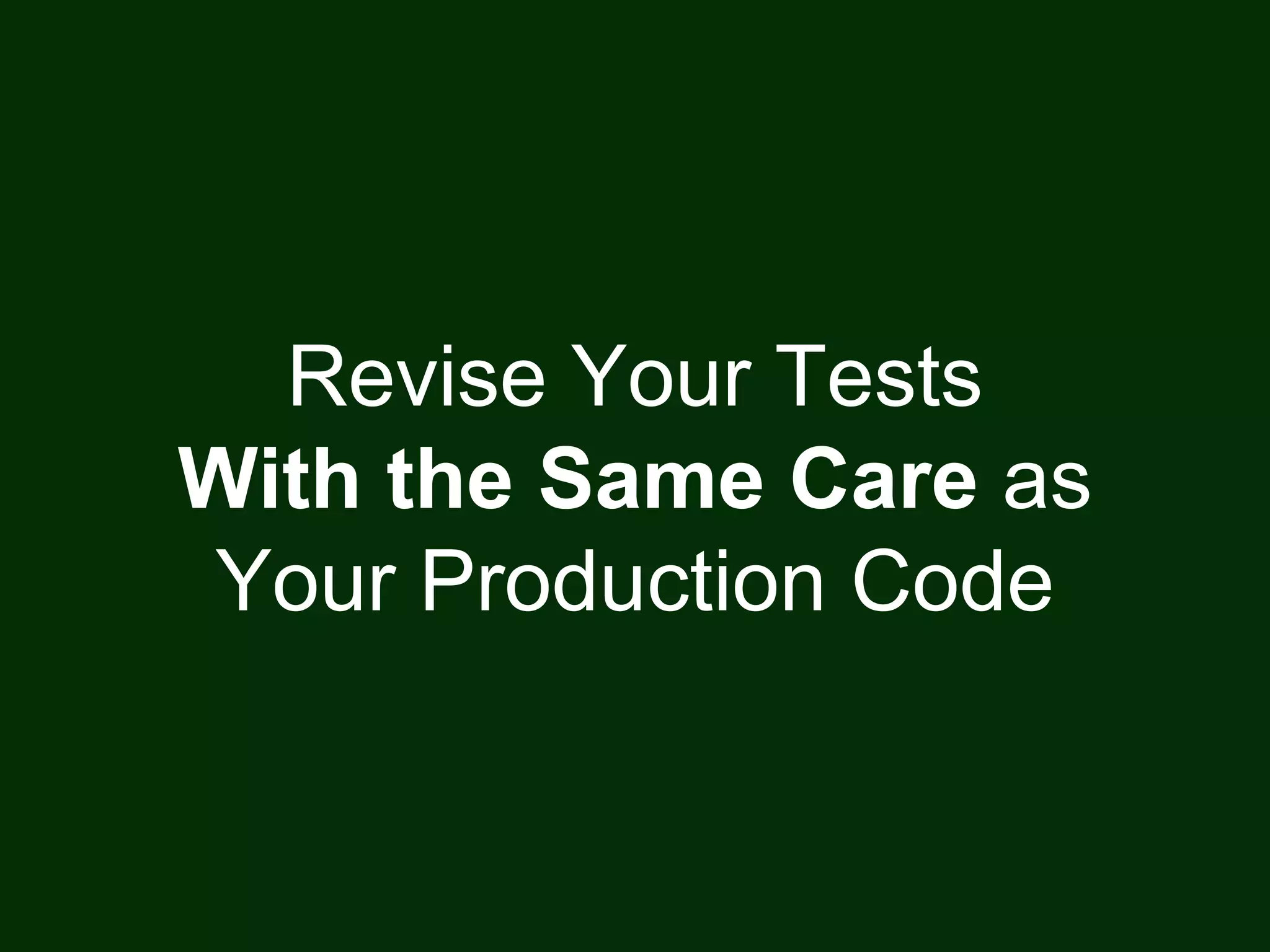 Revise Your Tests
With the Same Care as
Your Production Code
 