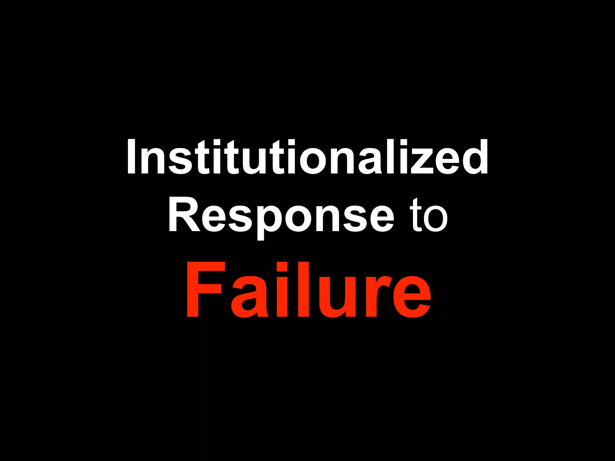 Institutionalized
Response to
Failure
 