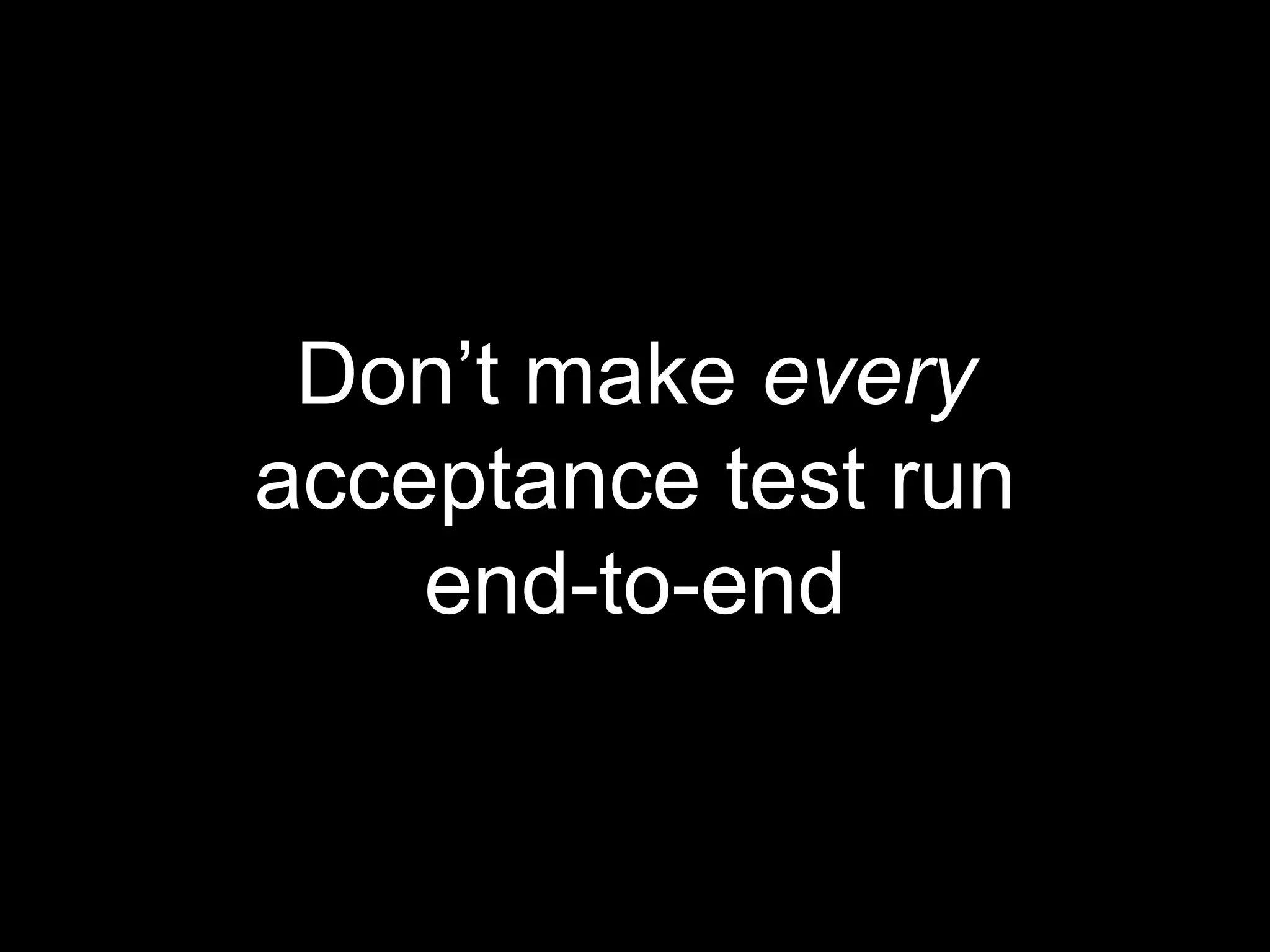 Don’t make every
acceptance test run
end-to-end
 