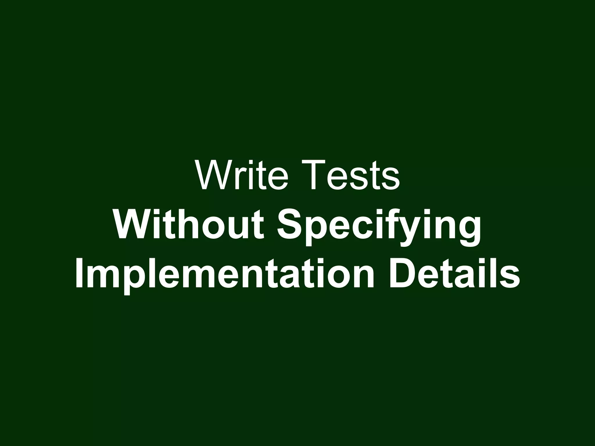 Write Tests
Without Specifying
Implementation Details
 