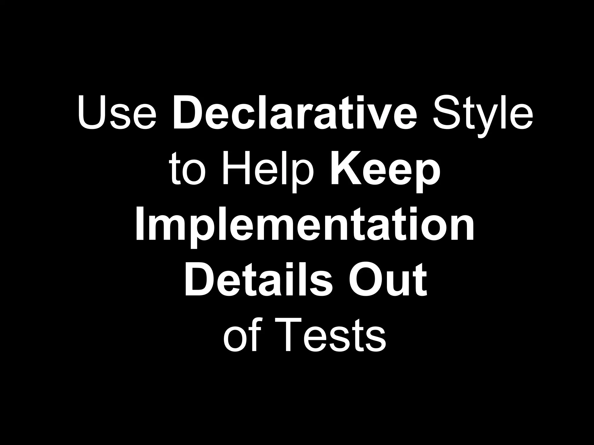 Use Declarative Style
to Help Keep
Implementation
Details Out
of Tests
 