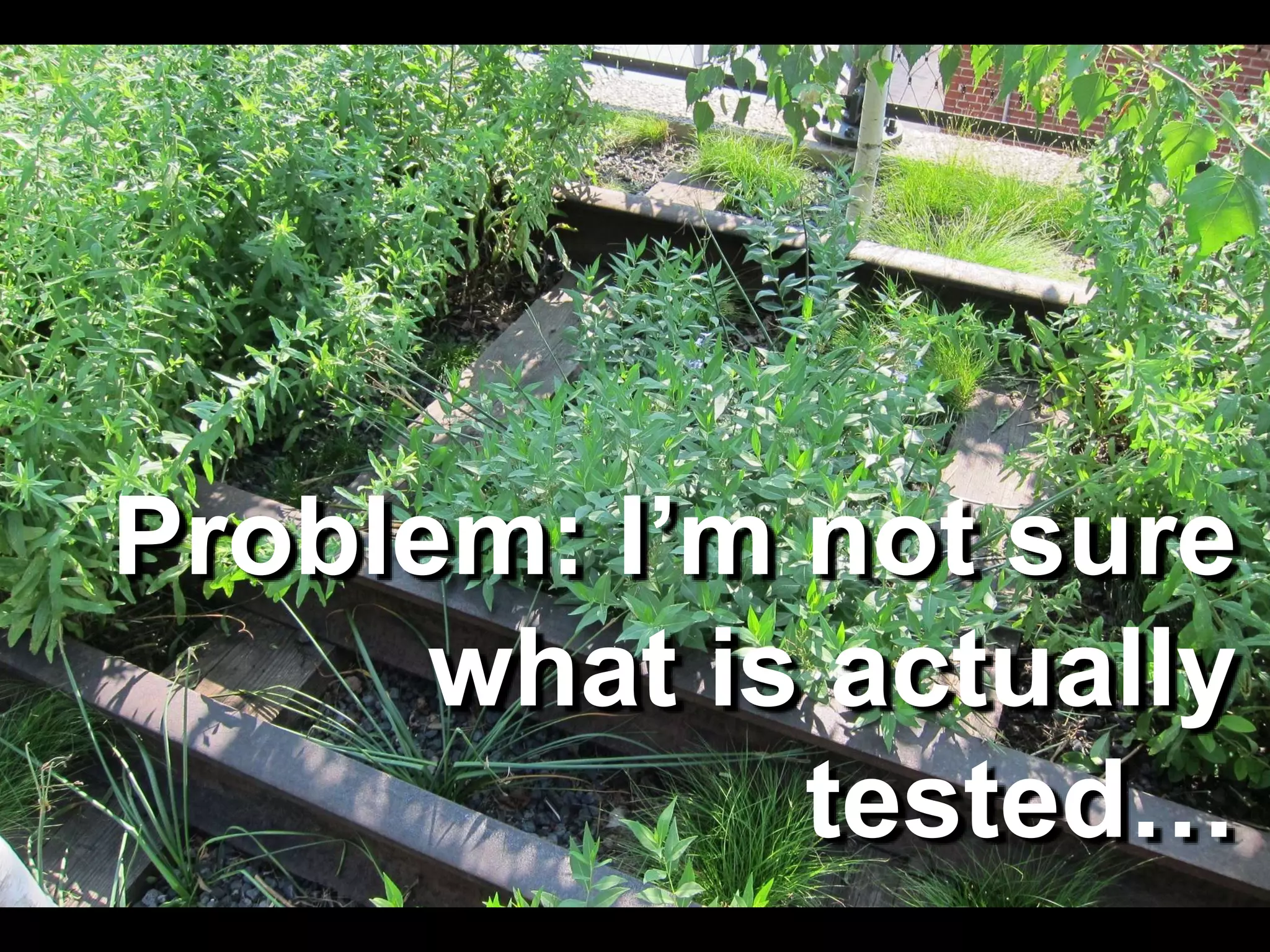 Problem: I’m not sure
what is actually
tested…
 
