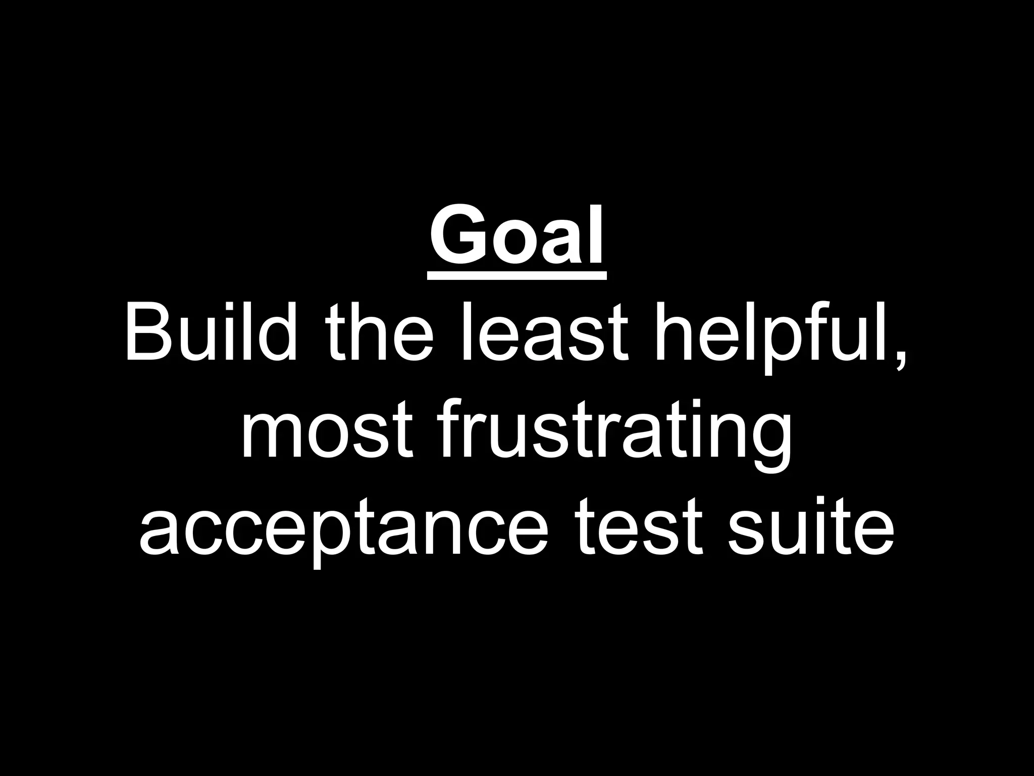 Goal
Build the least helpful,
most frustrating
acceptance test suite
 