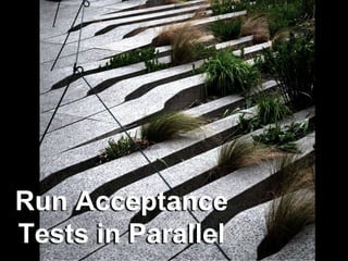 Run Acceptance
Tests in Parallel
 