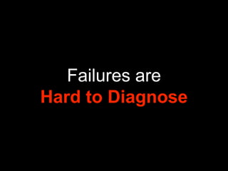 Failures are
Hard to Diagnose
 
