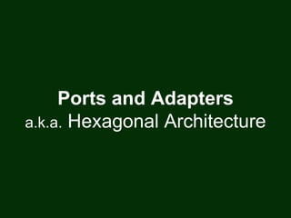 Ports and Adapters
a.k.a. Hexagonal Architecture
 