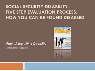 SOCIAL SECURITY DISABILITY FIVE STEP EVALUATION PROCESS: HOW YOU CAN BE FOUND DISABLED From  Living with a Disability a free online magazine 