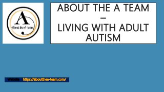 ABOUT THE A TEAM
–
LIVING WITH ADULT
AUTISM
Website – https://aboutthea-team.com/
 