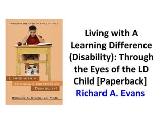 Living with A
 Learning Difference
(Disability): Through
  the Eyes of the LD
  Child [Paperback]
   Richard A. Evans
 