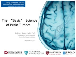 The “Basic” Science
Mikael Rinne, M.D., Ph.D.
Dana-Farber Cancer Institute
Center for Neuro-Oncology
September 7, 2013
of Brain Tumors
 