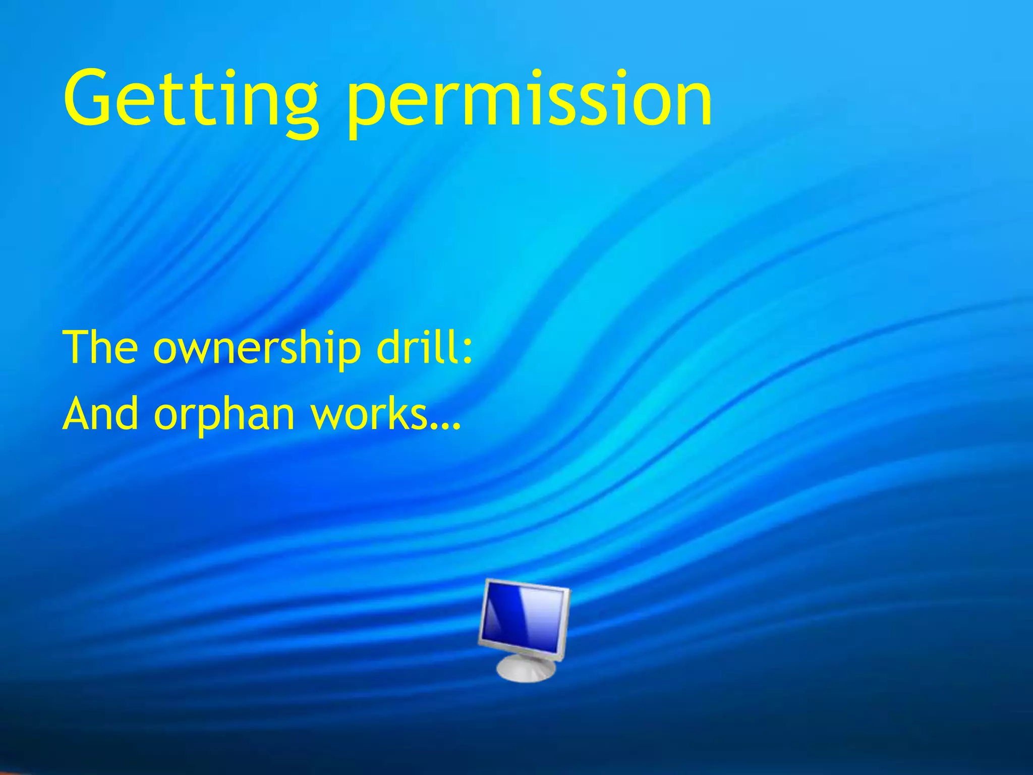 Getting permissionThe ownership drill:And orphan works…