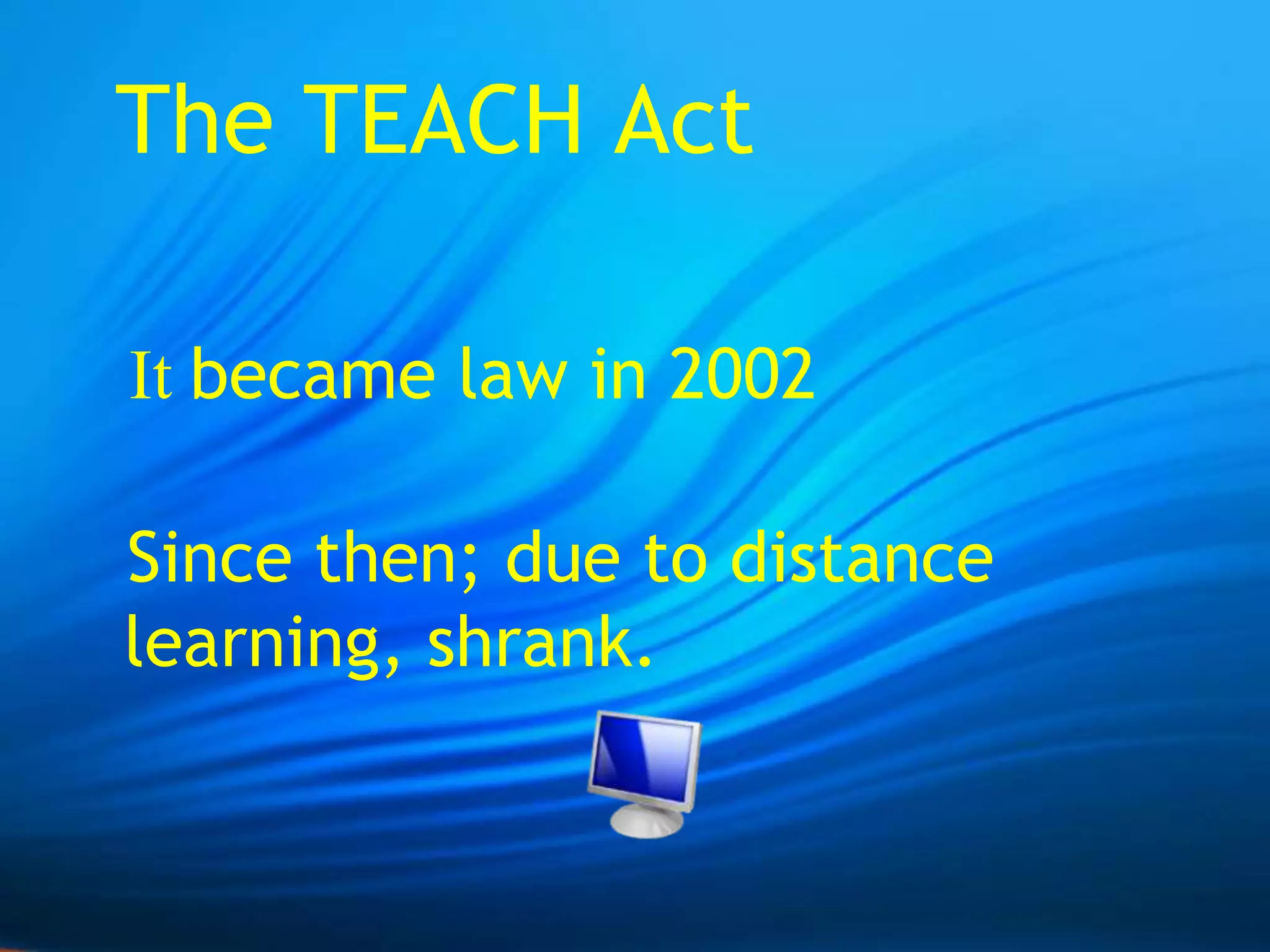  The TEACH Act   It became law in 2002Since then; due to distance learning, shrank.