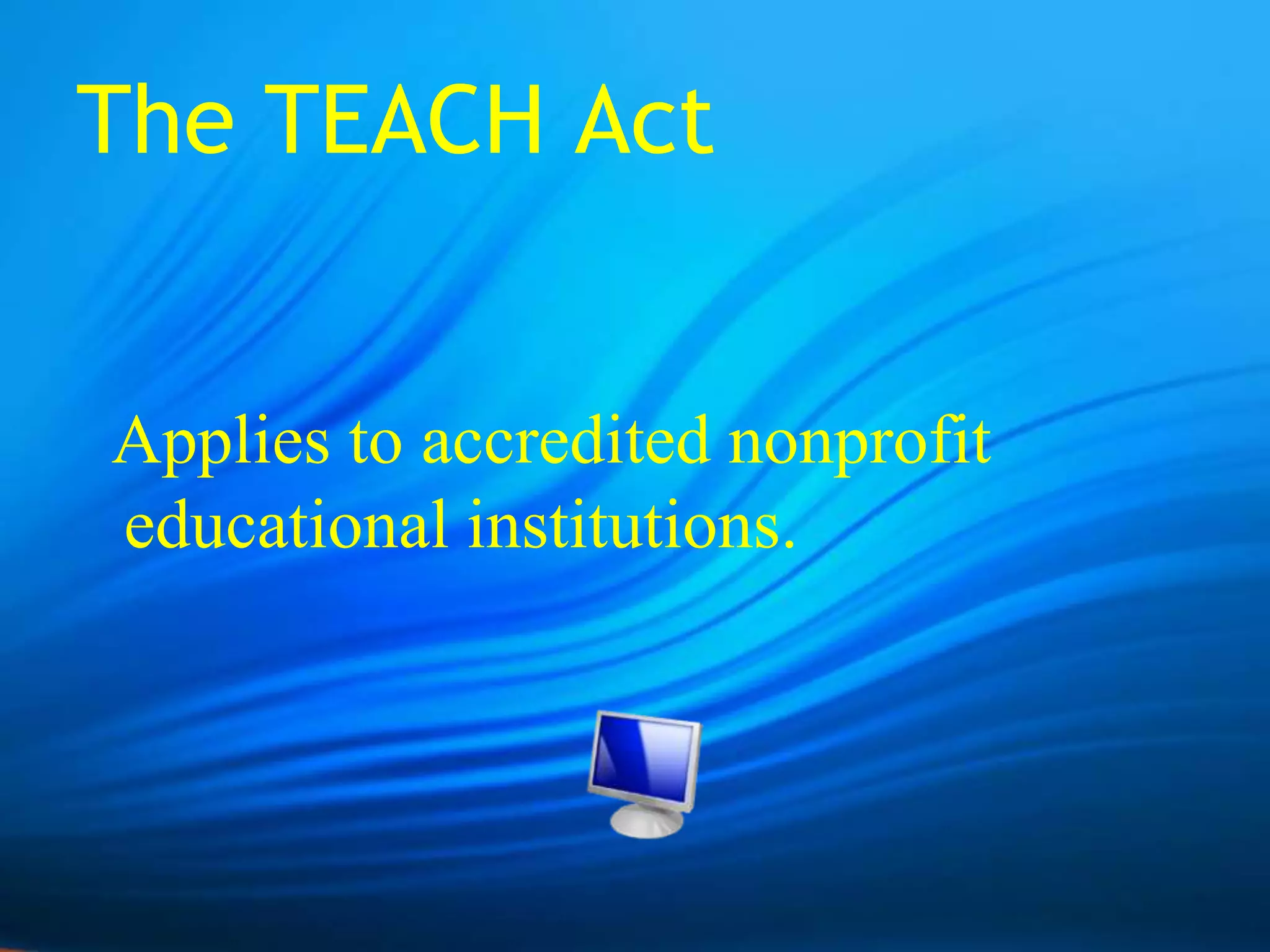 The TEACH Act  Applies to accredited nonprofit educational institutions.  