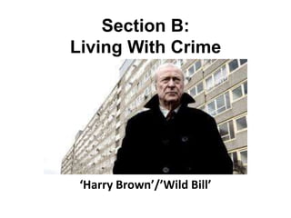 Section B:
Living With Crime
‘Harry Brown’/’Wild Bill’
 