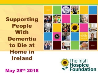 Supporting
People
With
Dementia
to Die at
Home in
Ireland
May 28th 2018
 