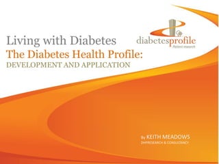Living with Diabetes
The Diabetes Health Profile:
DEVELOPMENT AND APPLICATION




                              By KEITH   MEADOWS
                              DHPRESEARCH & CONSULTANCY
 