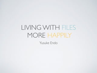 LIVING WITH FILES	

MORE HAPPILY
Yusuke Endo
 