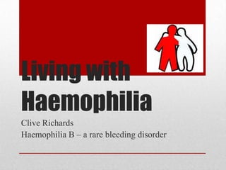 Living with Haemophilia Clive Richards Haemophilia B – a rare bleeding disorder 