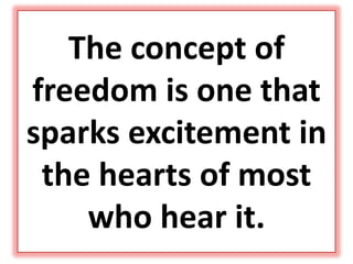 The concept of
freedom is one that
sparks excitement in
the hearts of most
who hear it.
 