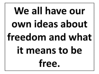 We all have our
own ideas about
freedom and what
it means to be
free.
 